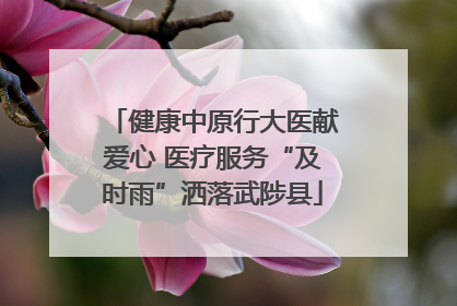 健康中原行大医献爱心 医疗服务“及时雨”洒落武陟县