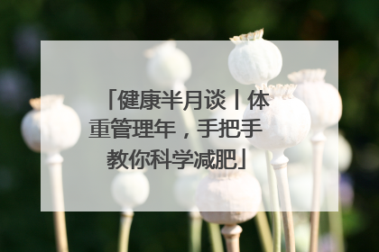 健康半月谈丨体重管理年，手把手教你科学减肥