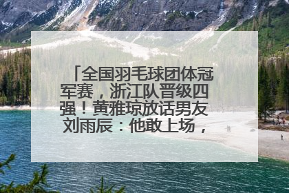 全国羽毛球团体冠军赛，浙江队晋级四强！黄雅琼放话男友刘雨辰：他敢上场，我一个劲遛他