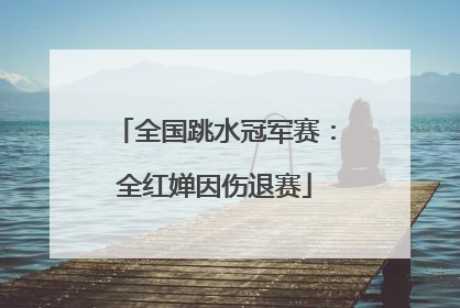 全国跳水冠军赛：全红婵因伤退赛