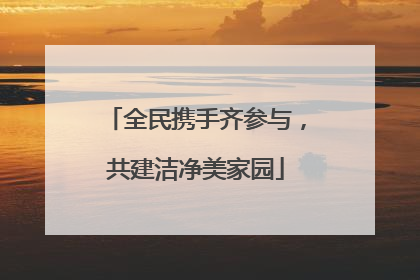 全民携手齐参与，共建洁净美家园