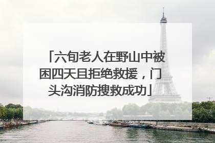 六旬老人在野山中被困四天且拒绝救援，门头沟消防搜救成功