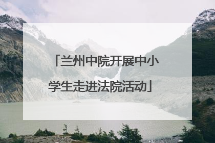 兰州中院开展中小学生走进法院活动