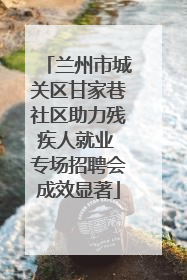 兰州市城关区甘家巷社区助力残疾人就业 专场招聘会成效显著