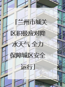 兰州市城关区积极应对降水天气 全力保障城区安全运行