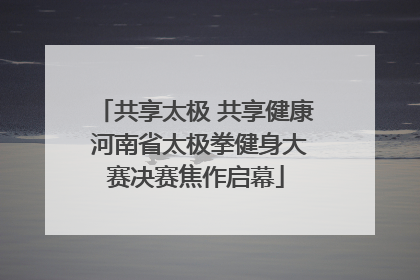 共享太极 共享健康 河南省太极拳健身大赛决赛焦作启幕