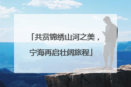 共赏锦绣山河之美，宁海再启壮阔旅程
