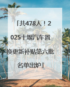 共478人！2025十堰汽车置换更新补贴第六批名单出炉