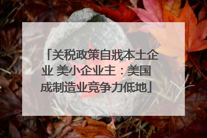 关税政策自戕本土企业 美小企业主：美国成制造业竞争力低地