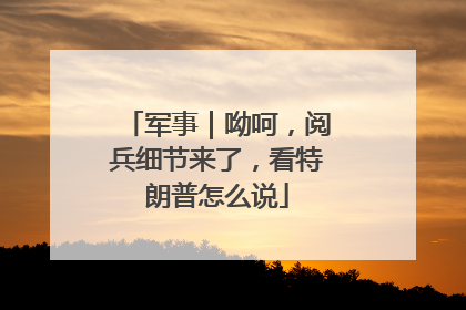 军事｜呦呵，阅兵细节来了，看特朗普怎么说