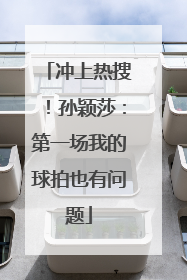 冲上热搜！孙颖莎：第一场我的球拍也有问题