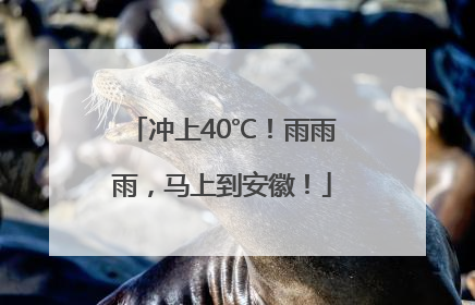冲上40℃！雨雨雨，马上到安徽！