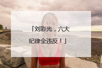刘彩光，六大纪律全违反！