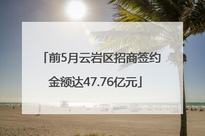 前5月云岩区招商签约金额达47.76亿元