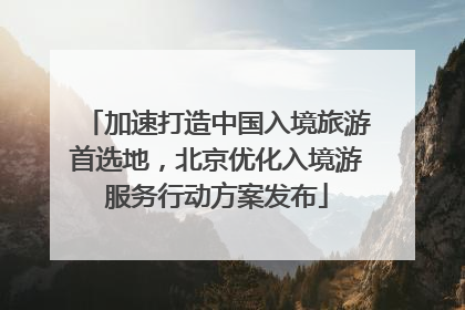 加速打造中国入境旅游首选地，北京优化入境游服务行动方案发布