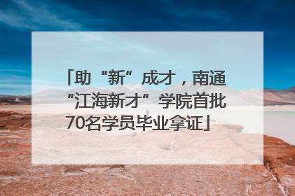 助“新”成才，南通“江海新才”学院首批70名学员毕业拿证