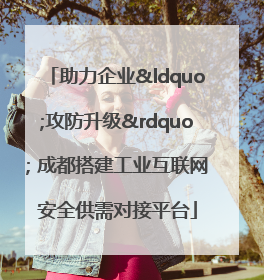 助力企业“攻防升级” 成都搭建工业互联网安全供需对接平台