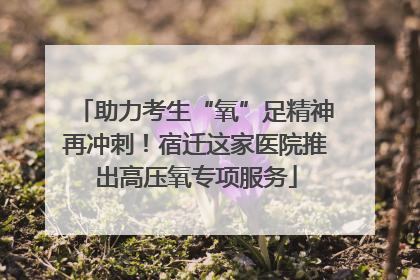 助力考生“氧”足精神再冲刺！宿迁这家医院推出高压氧专项服务