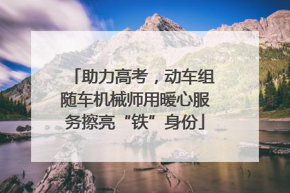 助力高考，动车组随车机械师用暖心服务擦亮“铁”身份