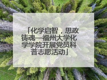 化学启智，思政铸魂—福州大学化学学院开展党员科普志愿活动
