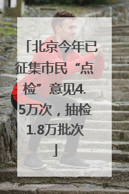 北京今年已征集市民“点检”意见4.5万次，抽检1.8万批次
