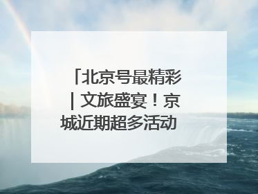 北京号最精彩｜文旅盛宴！京城近期超多活动轮番上线
