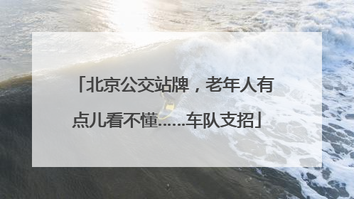 北京公交站牌，老年人有点儿看不懂……车队支招