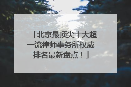 北京最顶尖十大超一流律师事务所权威排名最新盘点！