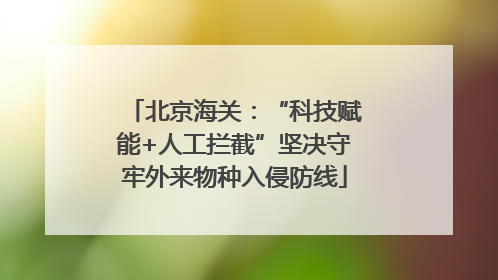 北京海关：“科技赋能+人工拦截”坚决守牢外来物种入侵防线