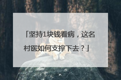 坚持1块钱看病，这名村医如何支撑下去？