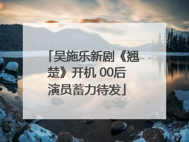 吴施乐新剧《翘楚》开机 00后演员蓄力待发