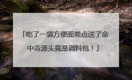 吃了一袋方便面差点送了命 中毒源头竟是调料包！