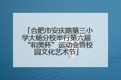合肥市安庆路第三小学大杨分校举行第六届“和美杯”运动会暨校园文化艺术节