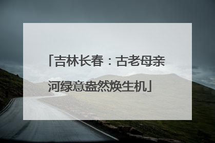 吉林长春：古老母亲河绿意盎然焕生机