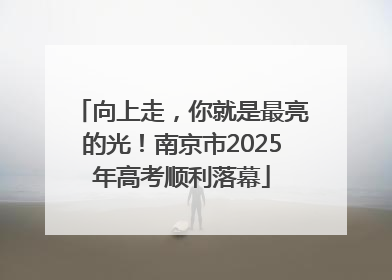 向上走，你就是最亮的光！南京市2025年高考顺利落幕