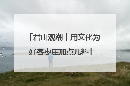 君山观潮｜用文化为好客枣庄加点儿料