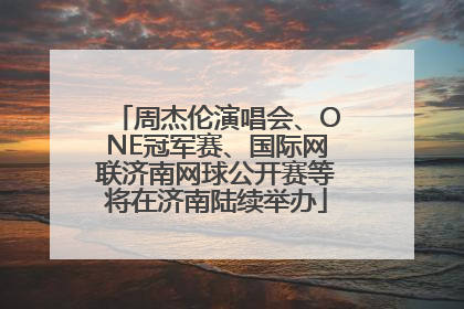 周杰伦演唱会、ONE冠军赛、国际网联济南网球公开赛等将在济南陆续举办