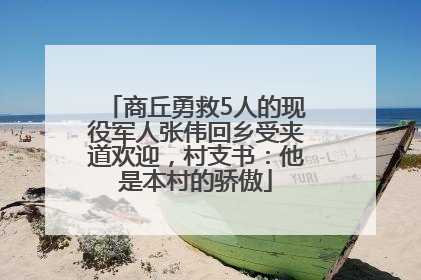 商丘勇救5人的现役军人张伟回乡受夹道欢迎，村支书：他是本村的骄傲