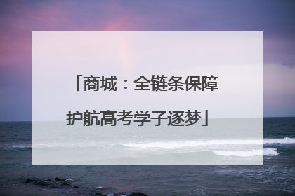 商城：全链条保障护航高考学子逐梦