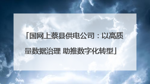 国网上蔡县供电公司：以高质量数据治理 助推数字化转型