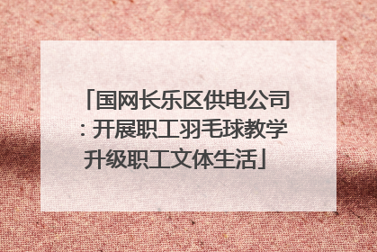 国网长乐区供电公司：开展职工羽毛球教学升级职工文体生活