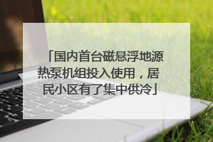 国内首台磁悬浮地源热泵机组投入使用，居民小区有了集中供冷