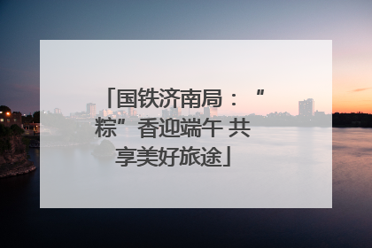 国铁济南局：“粽”香迎端午 共享美好旅途