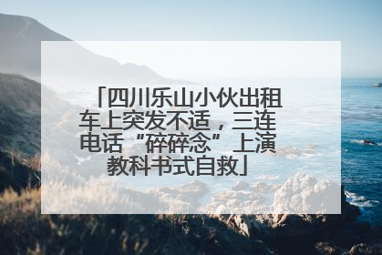 四川乐山小伙出租车上突发不适，三连电话“碎碎念”上演教科书式自救