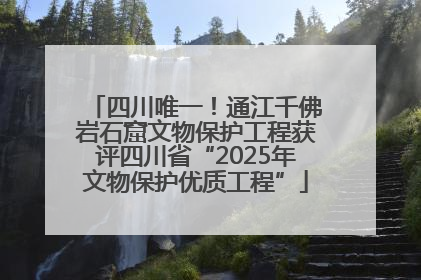 四川唯一！通江千佛岩石窟文物保护工程获评四川省“2025年文物保护优质工程”