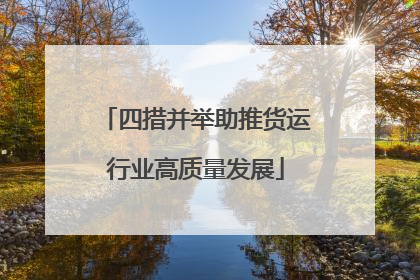 四措并举助推货运行业高质量发展