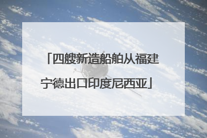 四艘新造船舶从福建宁德出口印度尼西亚