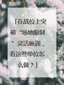 在战位上突破“场地限制”灵活施训，看这些单位怎么做？