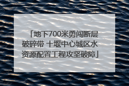 地下700米勇闯断层破碎带 十堰中心城区水资源配置工程攻坚破障