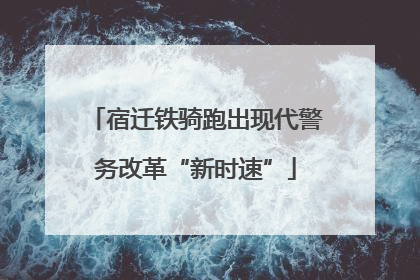 宿迁铁骑跑出现代警务改革“新时速”
